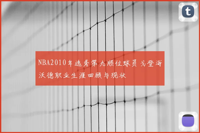 NBA2010年选秀第九顺位球员戈登海沃德职业生涯回顾与现状