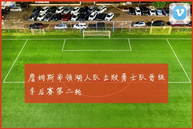 詹姆斯率领湖人队击败勇士队晋级季后赛第二轮