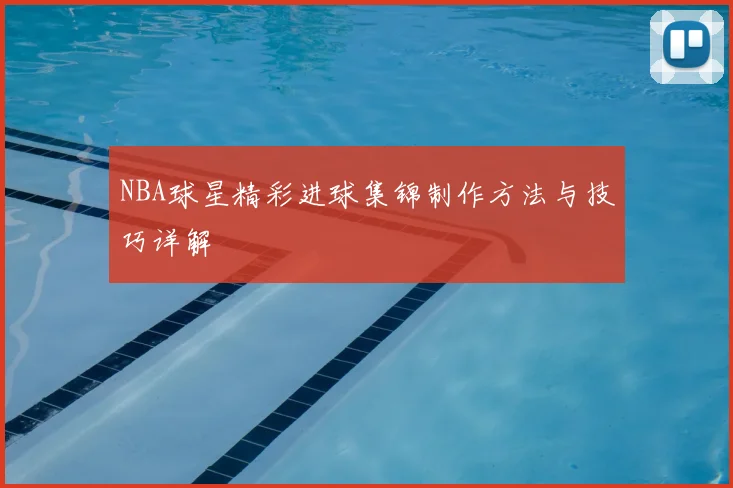 NBA球星精彩进球集锦制作方法与技巧详解
