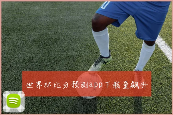 世界杯比分预测app下载量飙升