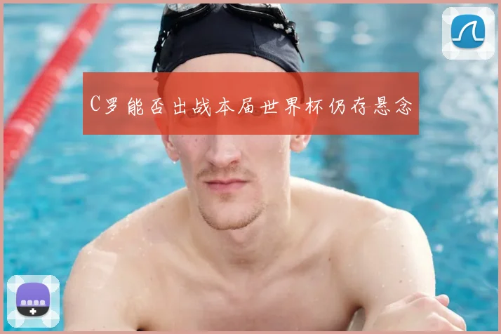 C罗能否出战本届世界杯仍存悬念