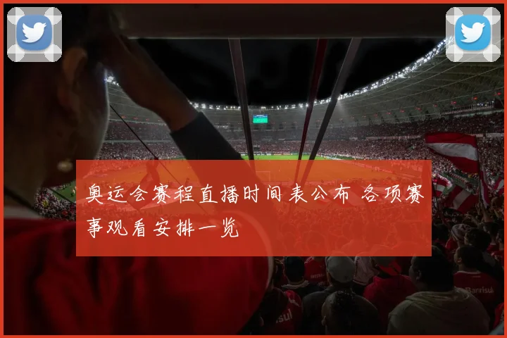奥运会赛程直播时间表公布 各项赛事观看安排一览
