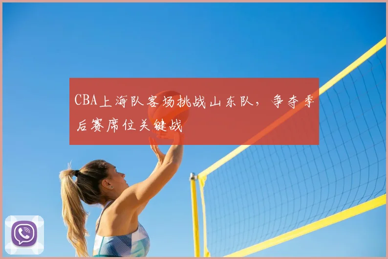 CBA上海队客场挑战山东队，争夺季后赛席位关键战