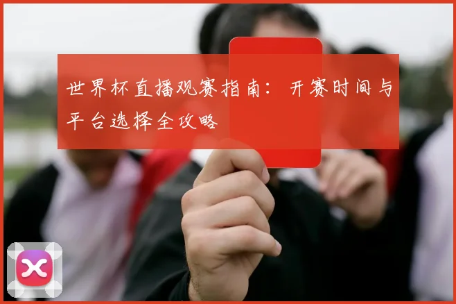世界杯直播观赛指南：开赛时间与平台选择全攻略
