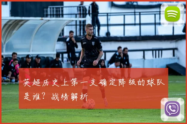 英超历史上第一支确定降级的球队是谁?战绩解析