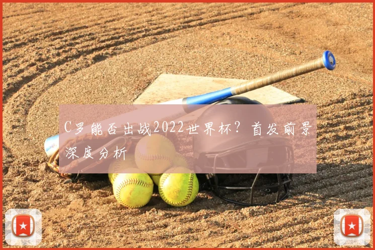 C罗能否出战2022世界杯？首发前景深度分析