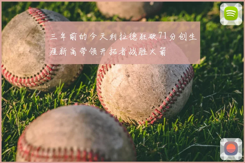 三年前的今天利拉德狂砍71分创生涯新高带领开拓者战胜火箭