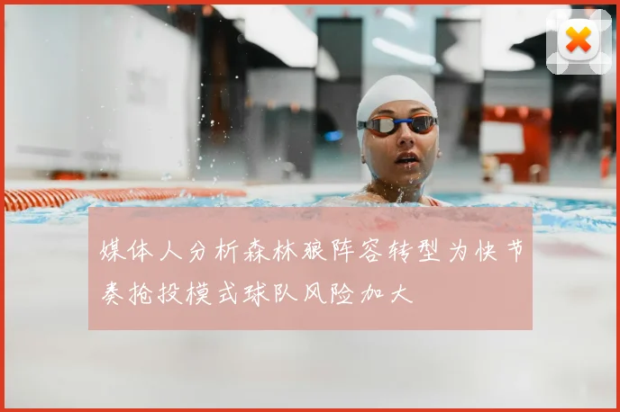 媒体人分析森林狼阵容转型为快节奏抢投模式球队风险加大