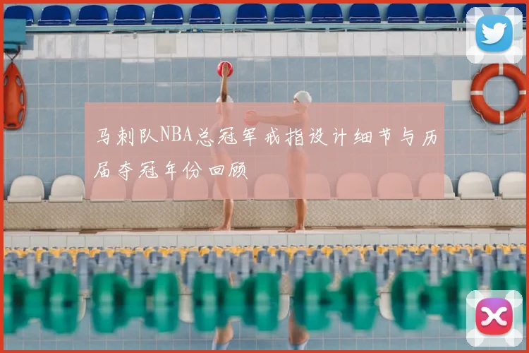 马刺队NBA总冠军戒指设计细节与历届夺冠年份回顾